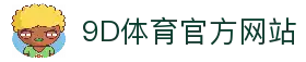 9D体育-全年无休的体育赛事平台-9D体育365